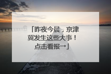昨夜今晨，京津冀发生这些大事！点击看报→