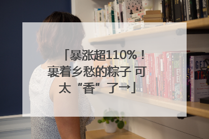 暴涨超110%！裹着乡愁的粽子 可太“香”了→