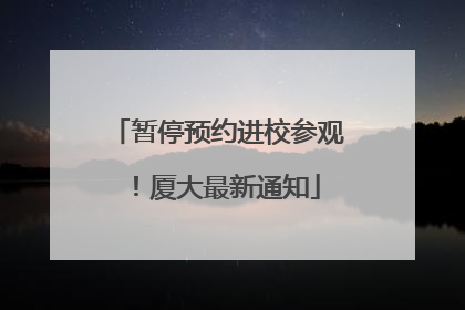 暂停预约进校参观！厦大最新通知