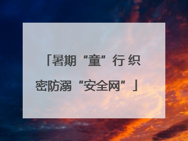 暑期“童”行 织密防溺“安全网”