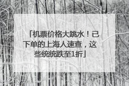 机票价格大跳水！已下单的上海人速查，这些统统跌至1折