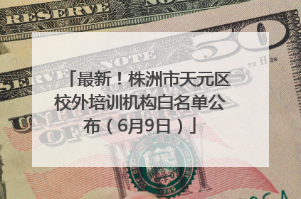 最新！株洲市天元区校外培训机构白名单公布（6月9日）