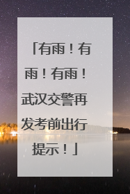 有雨！有雨！有雨！武汉交警再发考前出行提示！