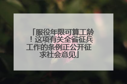 服役年限可算工龄！这项有关全省征兵工作的条例正公开征求社会意见