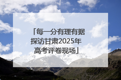 每一分有理有据 探访甘肃2025年高考评卷现场