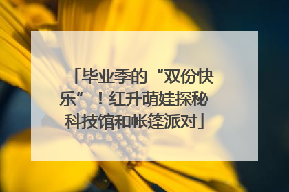 毕业季的“双份快乐”！红升萌娃探秘科技馆和帐篷派对