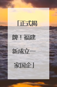 正式揭牌！福建新成立一家国企