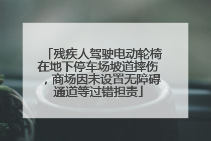 残疾人驾驶电动轮椅在地下停车场坡道摔伤，商场因未设置无障碍通道等过错担责