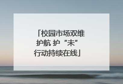 校园市场双维护航 护“未”行动持续在线