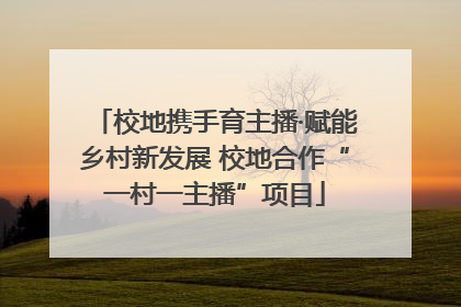 校地携手育主播·赋能乡村新发展 校地合作“一村一主播”项目