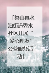 梁山县水泊街道秀水社区开展“爱心理发”公益服务活动