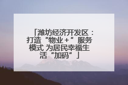 潍坊经济开发区：打造“物业＋”服务模式 为居民幸福生活“加码”