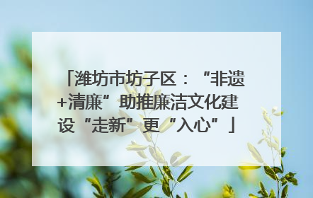 潍坊市坊子区：“非遗+清廉”助推廉洁文化建设“走新”更“入心”