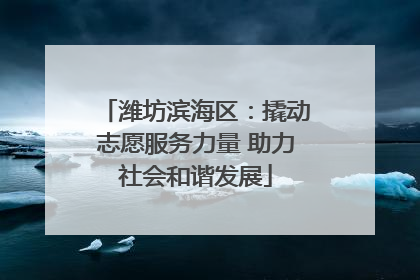 潍坊滨海区：撬动志愿服务力量 助力社会和谐发展