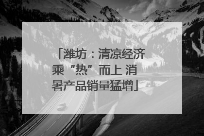 潍坊：清凉经济乘“热”而上 消暑产品销量猛增