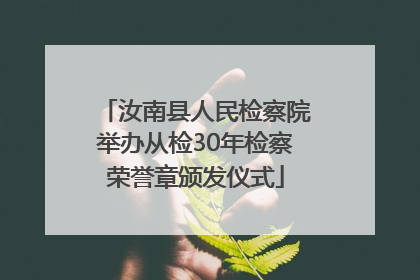 汝南县人民检察院举办从检30年检察荣誉章颁发仪式