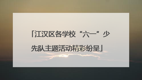 江汉区各学校“六一”少先队主题活动精彩纷呈