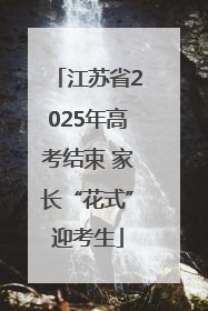 江苏省2025年高考结束 家长“花式”迎考生