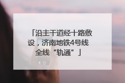 沿主干道经十路敷设，济南地铁4号线全线“轨通”