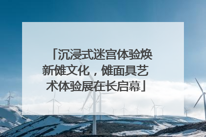 沉浸式迷宫体验焕新傩文化，傩面具艺术体验展在长启幕