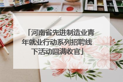 河南省先进制造业青年就业行动系列招聘线下活动圆满收官