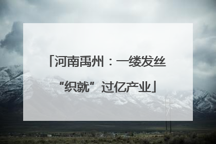河南禹州：一缕发丝“织就”过亿产业