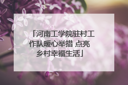 河南工学院驻村工作队暖心举措 点亮乡村幸福生活