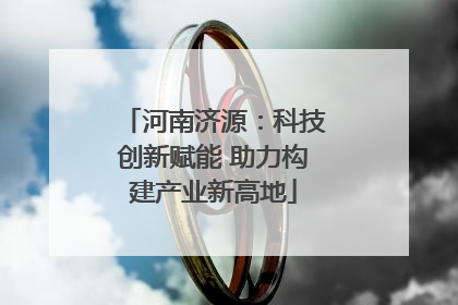 河南济源：科技创新赋能 助力构建产业新高地