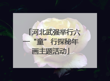 河北武强举行六一“童”行探秘年画主题活动