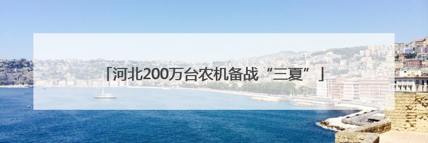 河北200万台农机备战“三夏”