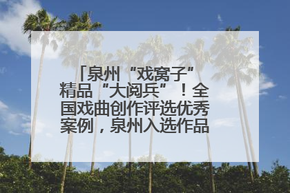 泉州“戏窝子” 精品“大阅兵”！全国戏曲创作评选优秀案例，泉州入选作品数在地级市中最多