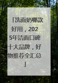 洗面奶哪款好用，2025年洁面口碑十大品牌，好物推荐全汇总