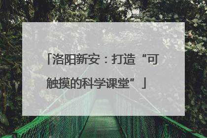 洛阳新安：打造“可触摸的科学课堂”