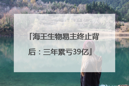 海王生物易主终止背后：三年累亏39亿