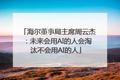 海尔董事局主席周云杰：未来会用AI的人会淘汰不会用AI的人