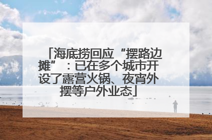 海底捞回应“摆路边摊”：已在多个城市开设了露营火锅、夜宵外摆等户外业态
