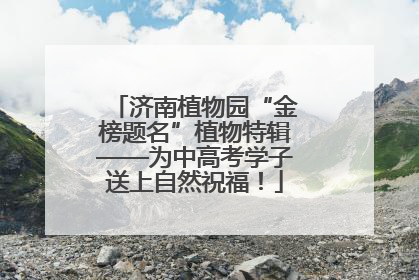 济南植物园“金榜题名”植物特辑——为中高考学子送上自然祝福！