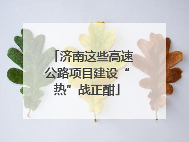 济南这些高速公路项目建设“热”战正酣