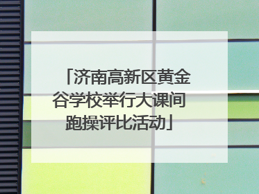 济南高新区黄金谷学校举行大课间跑操评比活动