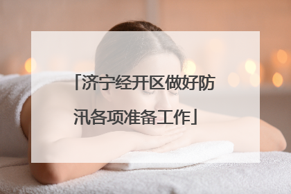 济宁经开区做好防汛各项准备工作