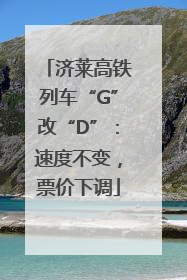 济莱高铁列车“G”改“D”：速度不变，票价下调