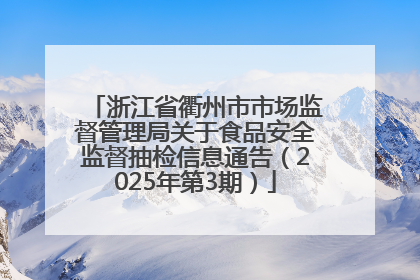 浙江省衢州市市场监督管理局关于食品安全监督抽检信息通告（2025年第3期）