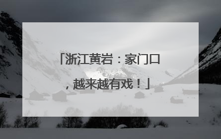 浙江黄岩：家门口，越来越有戏！