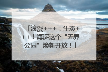 浪漫+++，生态+++！海淀这个“无界公园”焕新开放！