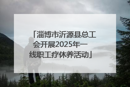 淄博市沂源县总工会开展2025年一线职工疗休养活动