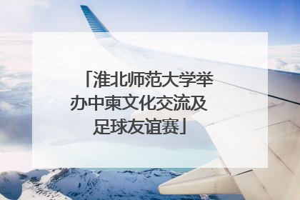 淮北师范大学举办中柬文化交流及足球友谊赛