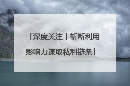 深度关注丨斩断利用影响力谋取私利链条
