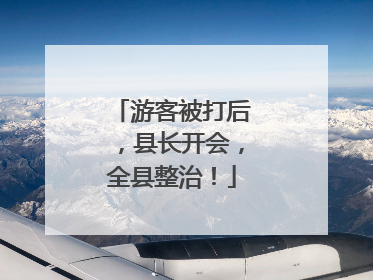 游客被打后，县长开会，全县整治！