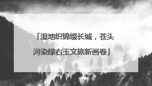 湿地织锦缀长城，苍头河染绿右玉文旅新画卷