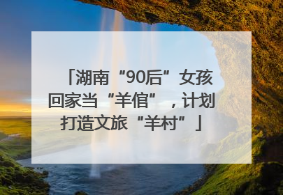 湖南“90后”女孩回家当“羊倌”，计划打造文旅“羊村”